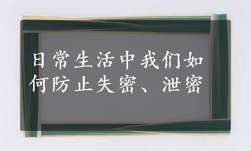 日常生活中我们如何防止失密、泄密