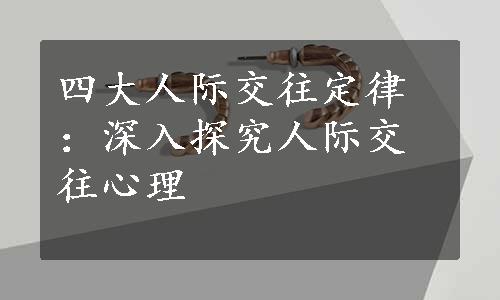 四大人际交往定律：深入探究人际交往心理