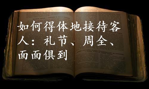 如何得体地接待客人：礼节、周全、面面俱到