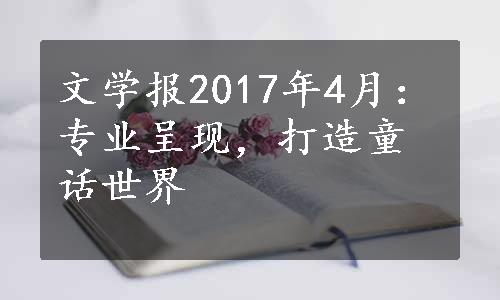 文学报2017年4月：专业呈现，打造童话世界