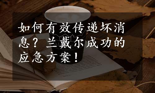 如何有效传递坏消息？兰戴尔成功的应急方案！