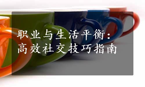 职业与生活平衡：高效社交技巧指南