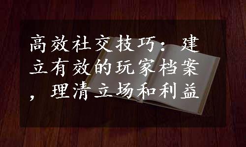 高效社交技巧：建立有效的玩家档案，理清立场和利益