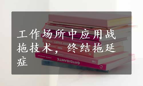 工作场所中应用战拖技术，终结拖延症