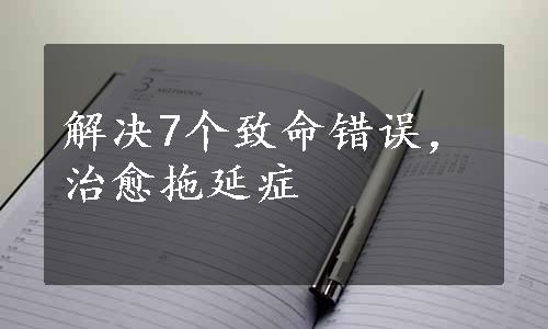 解决7个致命错误，治愈拖延症