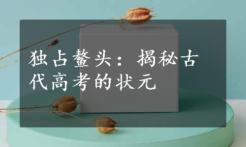 独占鳌头：揭秘古代高考的状元