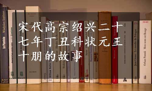 宋代高宗绍兴二十七年丁丑科状元王十朋的故事