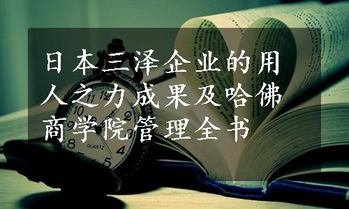 日本三泽企业的用人之力成果及哈佛商学院管理全书