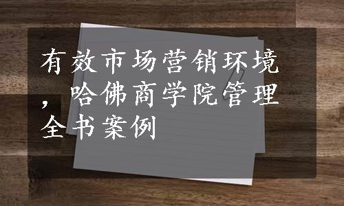 有效市场营销环境，哈佛商学院管理全书案例