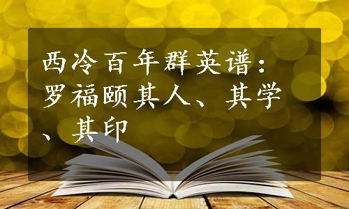 西冷百年群英谱：罗福颐其人、其学、其印