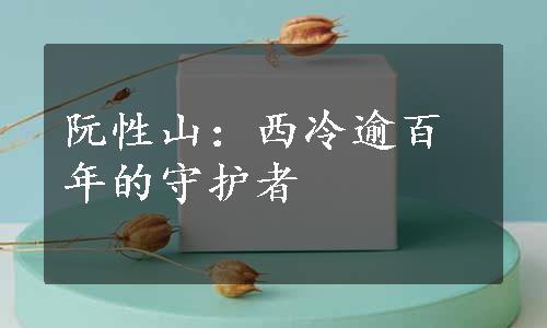 阮性山：西冷逾百年的守护者