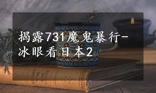 揭露731魔鬼暴行-冰眼看日本2