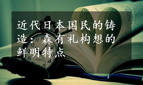 近代日本国民的铸造：森有礼构想的鲜明特点