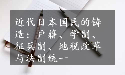 近代日本国民的铸造：户籍、学制、征兵制、地税改革与法制统一