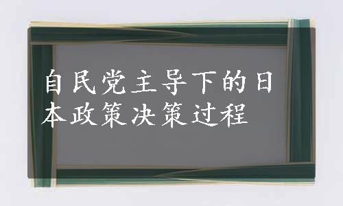 自民党主导下的日本政策决策过程