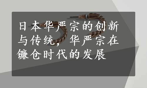 日本华严宗的创新与传统，华严宗在镰仓时代的发展