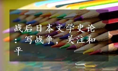 战后日本文学史论：写战争，关注和平