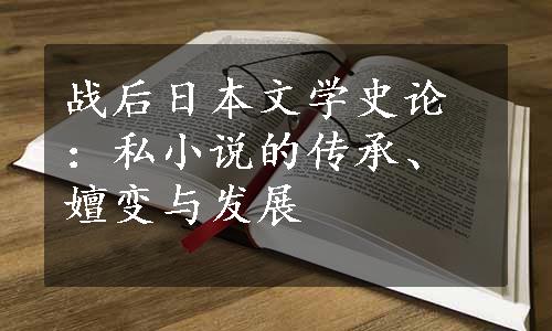 战后日本文学史论：私小说的传承、嬗变与发展