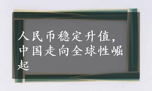 人民币稳定升值，中国走向全球性崛起