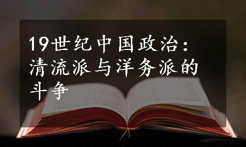 19世纪中国政治：清流派与洋务派的斗争