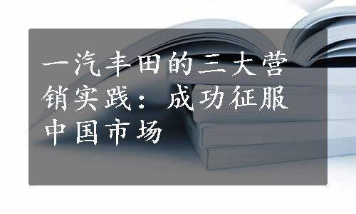 一汽丰田的三大营销实践：成功征服中国市场