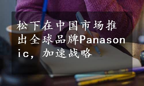 松下在中国市场推出全球品牌Panasonic，加速战略