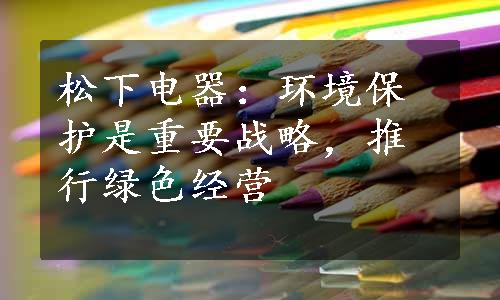 松下电器：环境保护是重要战略，推行绿色经营