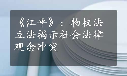 《江平》：物权法立法揭示社会法律观念冲突