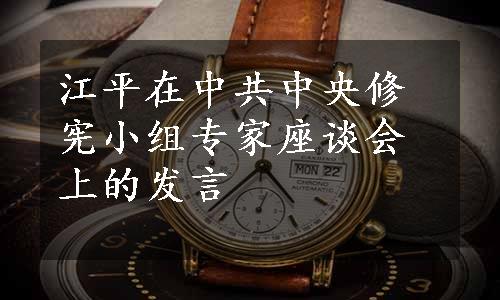 江平在中共中央修宪小组专家座谈会上的发言