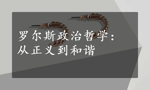 罗尔斯政治哲学：从正义到和谐