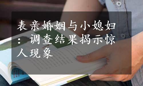 表亲婚姻与小媳妇：调查结果揭示惊人现象