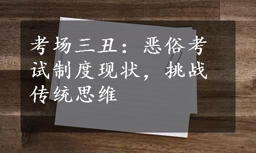 考场三丑：恶俗考试制度现状，挑战传统思维