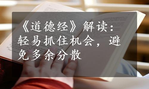 《道德经》解读：轻易抓住机会，避免多余分散