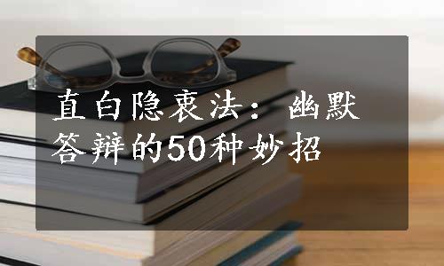 直白隐衷法：幽默答辩的50种妙招