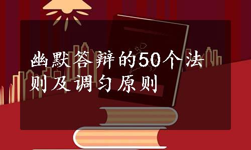 幽默答辩的50个法则及调匀原则