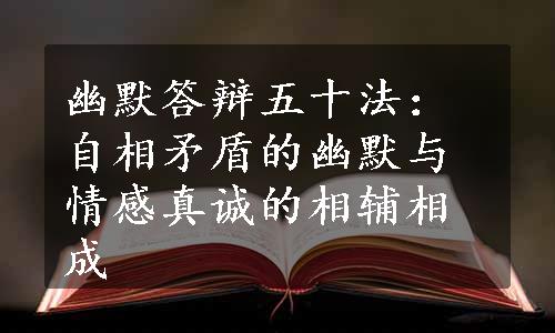 幽默答辩五十法：自相矛盾的幽默与情感真诚的相辅相成