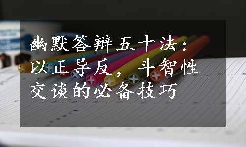 幽默答辩五十法：以正导反，斗智性交谈的必备技巧