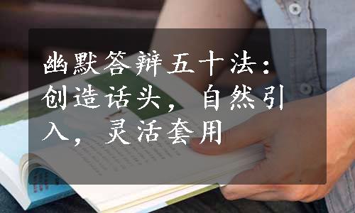 幽默答辩五十法：创造话头，自然引入，灵活套用