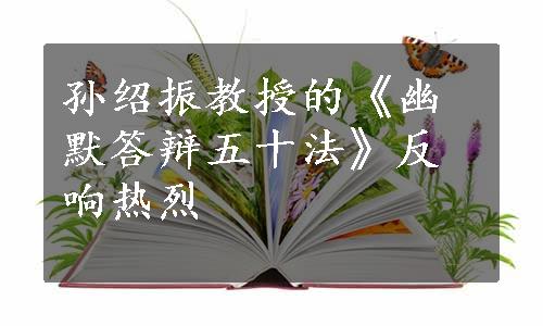 孙绍振教授的《幽默答辩五十法》反响热烈