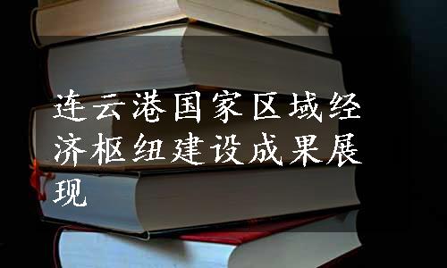 连云港国家区域经济枢纽建设成果展现