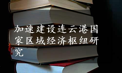 加速建设连云港国家区域经济枢纽研究