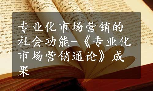 专业化市场营销的社会功能-《专业化市场营销通论》成果