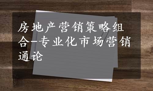 房地产营销策略组合-专业化市场营销通论