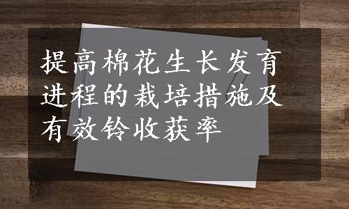 提高棉花生长发育进程的栽培措施及有效铃收获率