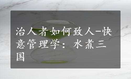 治人者如何致人-快意管理学：水煮三国