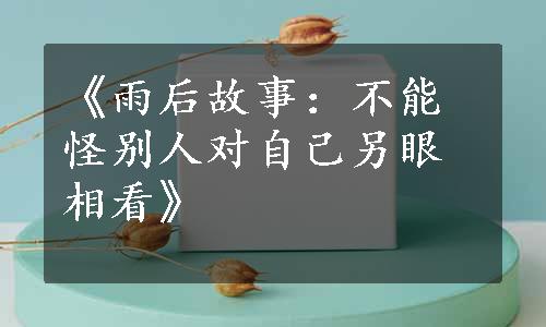 《雨后故事：不能怪别人对自己另眼相看》