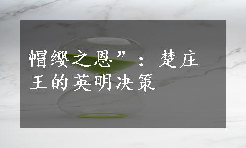 帽缨之恩”：楚庄王的英明决策