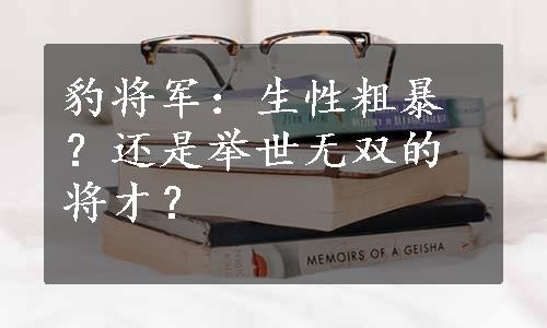 豹将军：生性粗暴？还是举世无双的将才？