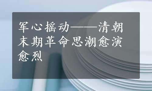 军心摇动——清朝末期革命思潮愈演愈烈