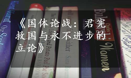 《国体论战：君宪救国与永不进步的立论》